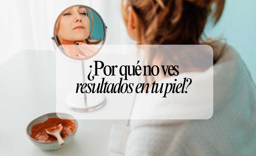 por que no ves resultados en tu piel_web